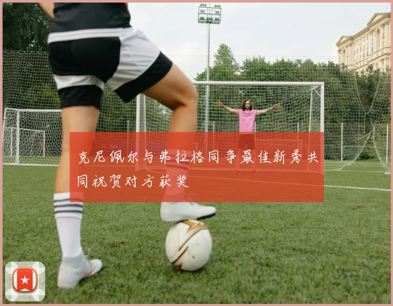 克尼佩尔与弗拉格同争最佳新秀共同祝贺对方获奖