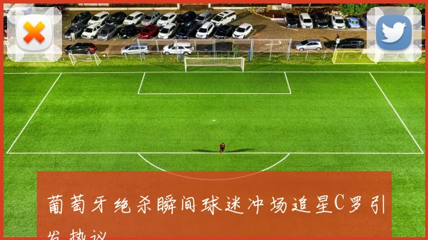葡萄牙绝杀瞬间球迷冲场追星C罗引发热议