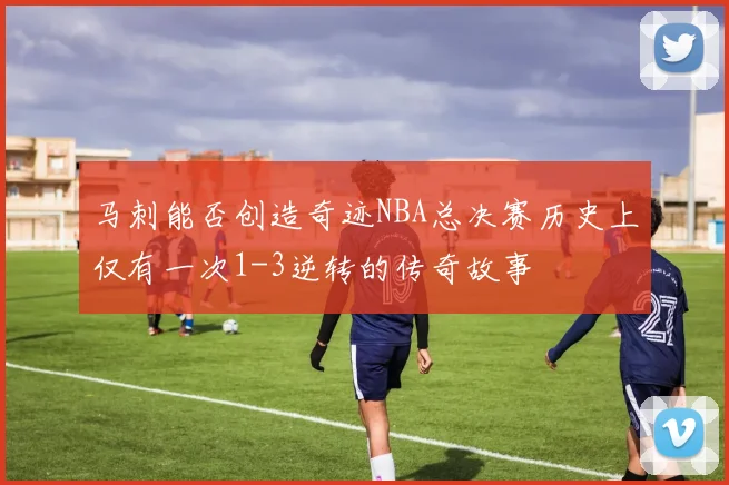 马刺能否创造奇迹NBA总决赛历史上仅有一次1-3逆转的传奇故事