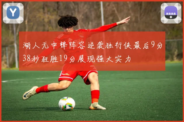 湖人无中锋阵容逆袭独行侠最后9分38秒狂胜19分展现强大实力