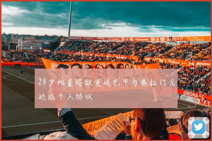 28岁帕奎塔欲重返巴甲与弗拉门戈达成个人协议