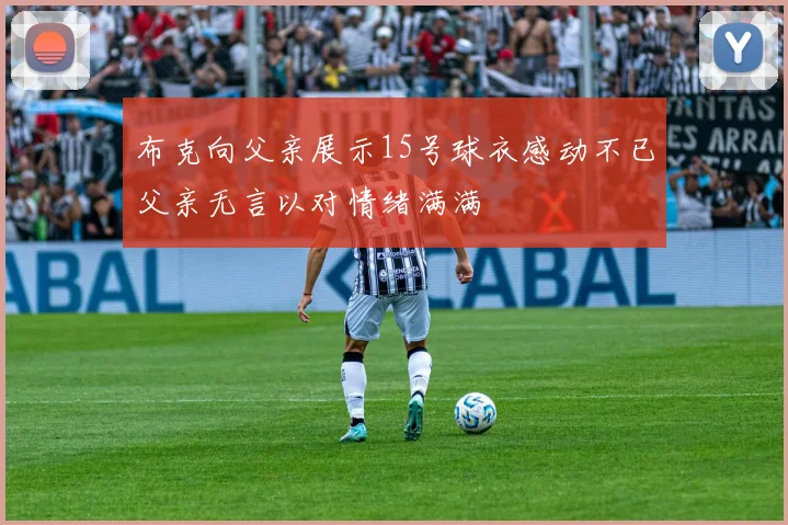 布克向父亲展示15号球衣感动不已父亲无言以对情绪满满