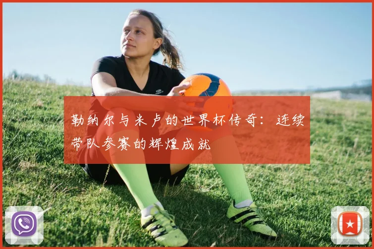 勒纳尔与米卢的世界杯传奇：连续带队参赛的辉煌成就