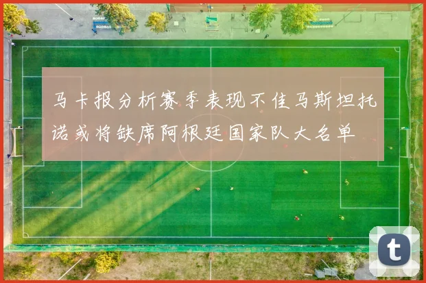 马卡报分析赛季表现不佳马斯坦托诺或将缺席阿根廷国家队大名单