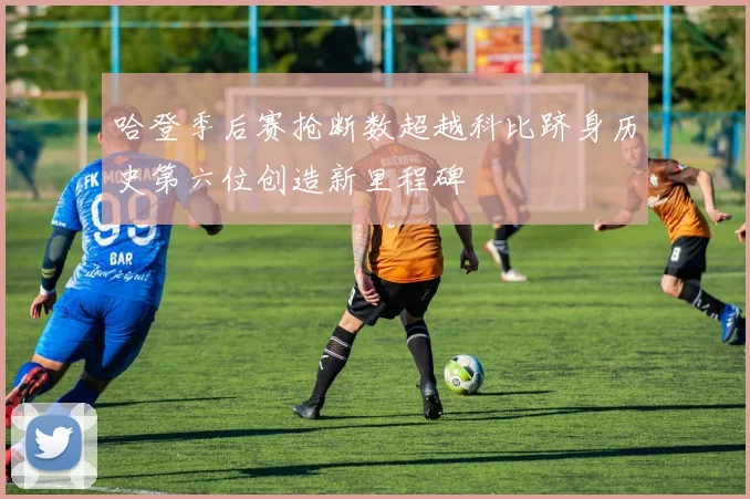哈登季后赛抢断数超越科比跻身历史第六位创造新里程碑