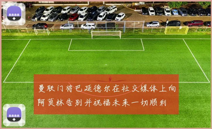 曼联门将巴延德尔在社交媒体上向阿莫林告别并祝福未来一切顺利