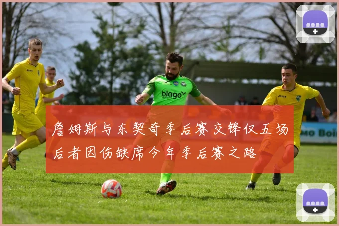 詹姆斯与东契奇季后赛交锋仅五场后者因伤缺席今年季后赛之路