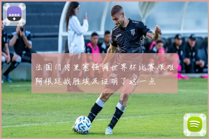 法国门将里塞强调世界杯比赛艰难阿根廷战胜埃及证明了这一点