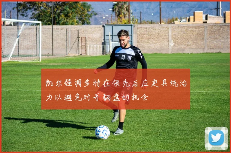 凯尔强调多特在领先后应更具统治力以避免对手翻盘的机会