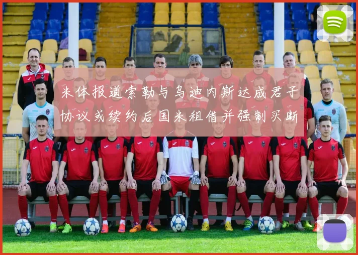 米体报道索勒与乌迪内斯达成君子协议或续约后国米租借并强制买断