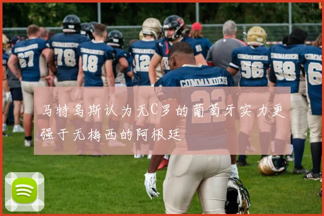马特乌斯认为无C罗的葡萄牙实力更强于无梅西的阿根廷