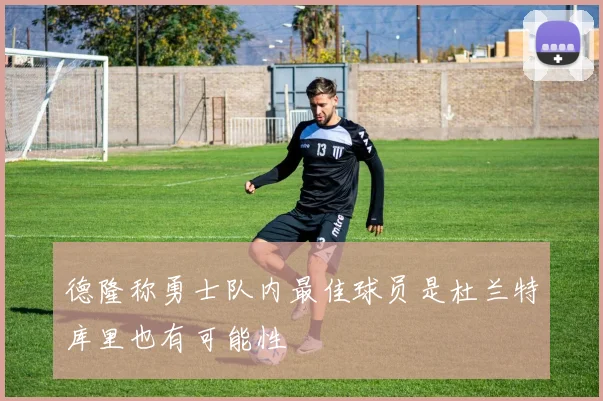 德隆称勇士队内最佳球员是杜兰特库里也有可能性