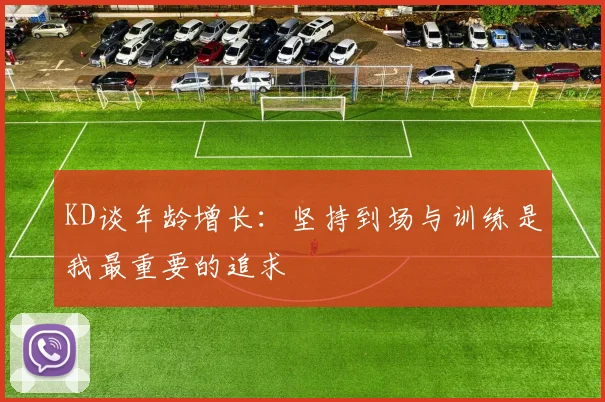 KD谈年龄增长：坚持到场与训练是我最重要的追求