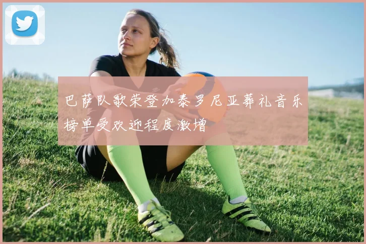 巴萨队歌荣登加泰罗尼亚葬礼音乐榜单受欢迎程度激增