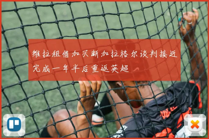 维拉租借加买断加拉格尔谈判接近完成一年半后重返英超